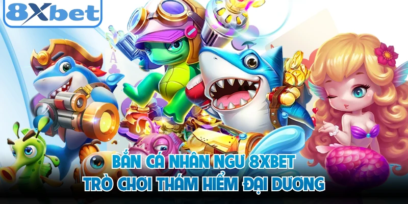 Bắn Cá Nhân Ngư 8XBET - Trò Chơi Thám Hiểm Đại Dương