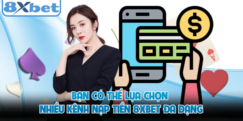 Bạn có thể lựa chọn nhiều kênh nạp tiền 8XBET đa dạng