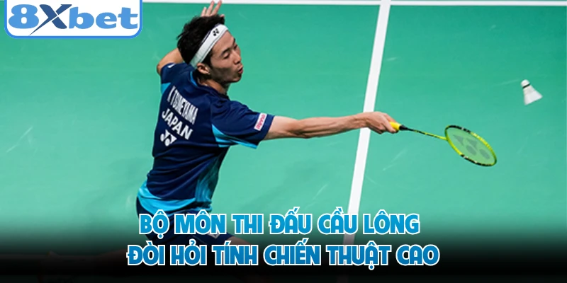 Bộ môn thi đấu cầu lông đòi hỏi tính chiến thuật cao