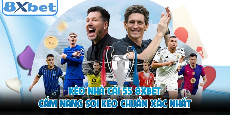 Kèo Nhà Cái 55 8XBET - Cẩm Nang Soi Kèo Chuẩn Xác Nhất