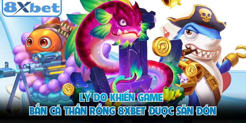 Lý do khiến game bắn cá thần rồng 8XBET được săn đón