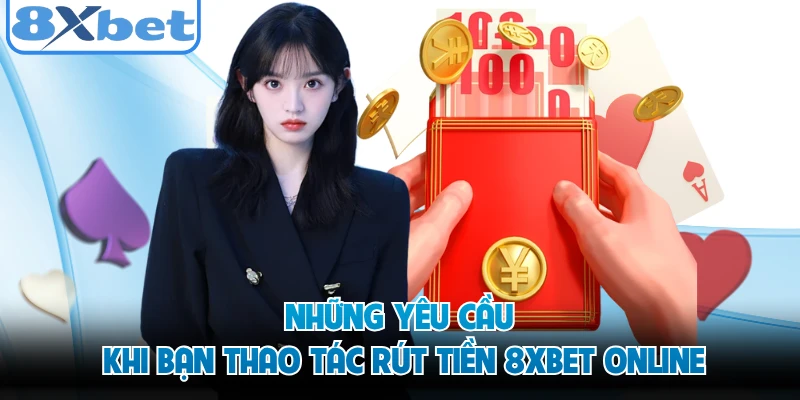 Những yêu cầu khi bạn thao tác rút tiền 8XBET online