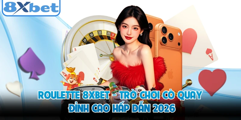 Roulette 8XBET - Trò Chơi Cò Quay Đỉnh Cao Hấp Dẫn 2026