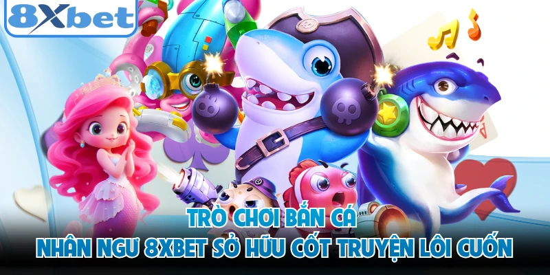 Trò chơi bắn cá nhân ngư 8XBET sở hữu cốt truyện lôi cuốn